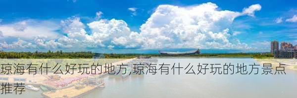 琼海有什么好玩的地方,琼海有什么好玩的地方景点推荐