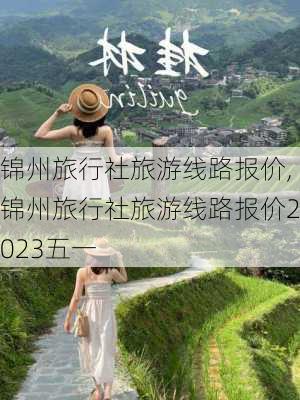 锦州旅行社旅游线路报价,锦州旅行社旅游线路报价2023五一