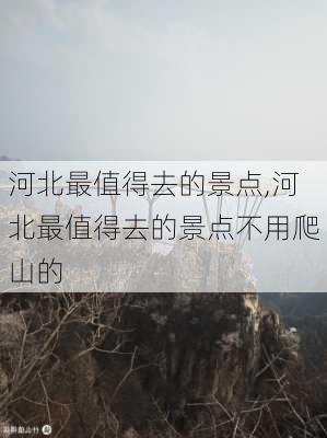 河北最值得去的景点,河北最值得去的景点不用爬山的