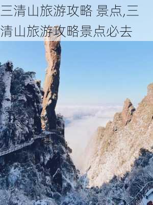 三清山旅游攻略 景点,三清山旅游攻略景点必去