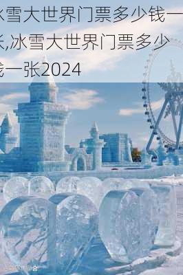 冰雪大世界门票多少钱一张,冰雪大世界门票多少钱一张2024