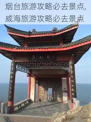 烟台旅游攻略必去景点,威海旅游攻略必去景点