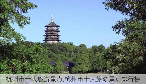 杭州市十大旅游景点,杭州市十大旅游景点排行榜