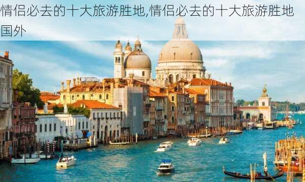 情侣必去的十大旅游胜地,情侣必去的十大旅游胜地国外