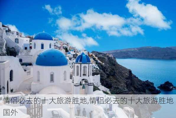 情侣必去的十大旅游胜地,情侣必去的十大旅游胜地国外