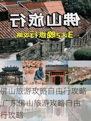 佛山旅游攻略自由行攻略,广东佛山旅游攻略自由行攻略