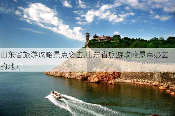 山东省旅游攻略景点必去,山东省旅游攻略景点必去的地方