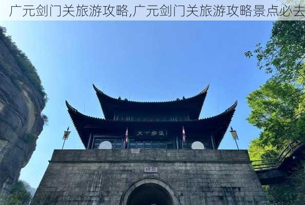 广元剑门关旅游攻略,广元剑门关旅游攻略景点必去