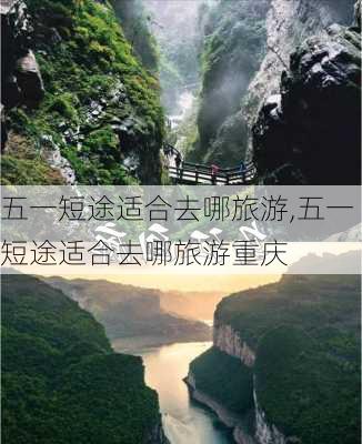 五一短途适合去哪旅游,五一短途适合去哪旅游重庆