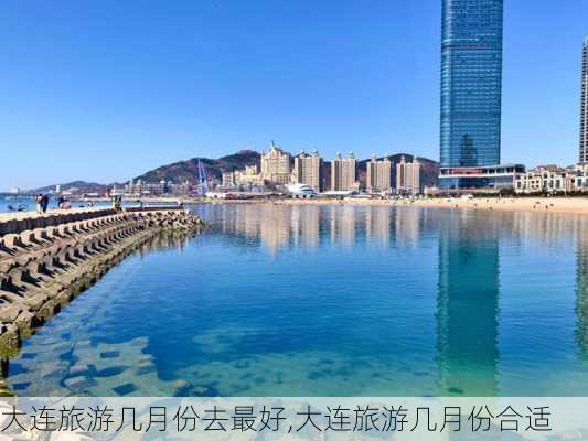 大连旅游几月份去最好,大连旅游几月份合适