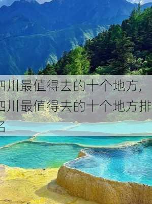 四川最值得去的十个地方,四川最值得去的十个地方排名