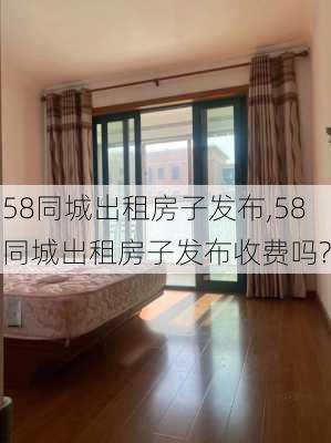 58同城出租房子发布,58同城出租房子发布收费吗?