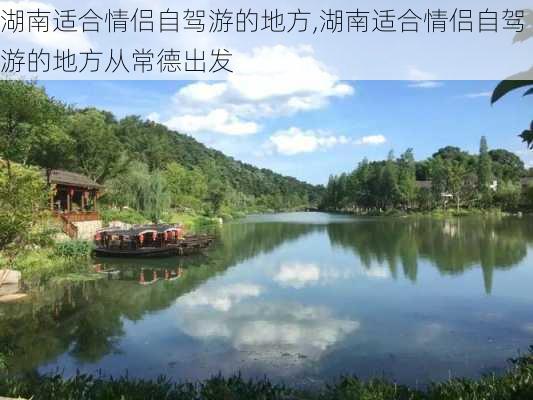 湖南适合情侣自驾游的地方,湖南适合情侣自驾游的地方从常德出发