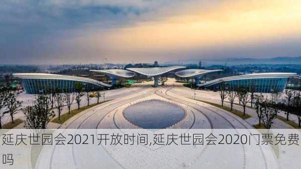 延庆世园会2021开放时间,延庆世园会2020门票免费吗