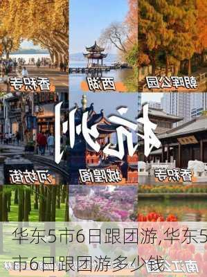 华东5市6日跟团游,华东5市6日跟团游多少钱