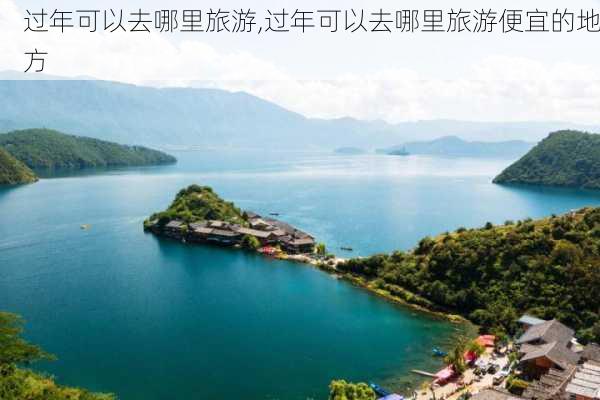 过年可以去哪里旅游,过年可以去哪里旅游便宜的地方