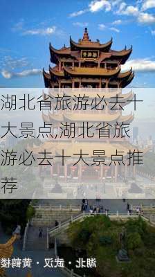 湖北省旅游必去十大景点,湖北省旅游必去十大景点推荐