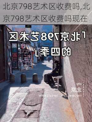 北京798艺术区收费吗,北京798艺术区收费吗现在