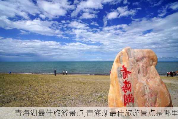 青海湖最佳旅游景点,青海湖最佳旅游景点是哪里