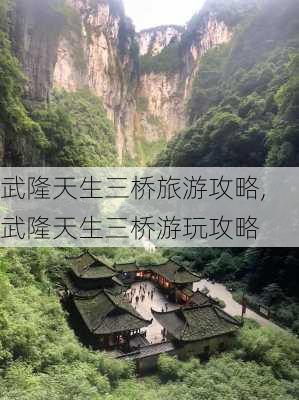 武隆天生三桥旅游攻略,武隆天生三桥游玩攻略