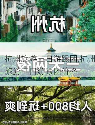 杭州旅游三日游跟团,杭州旅游三日游跟团价格