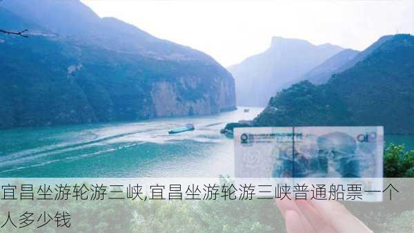 宜昌坐游轮游三峡,宜昌坐游轮游三峡普通船票一个人多少钱