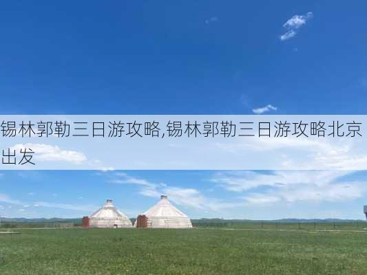 锡林郭勒三日游攻略,锡林郭勒三日游攻略北京出发