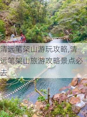 清远笔架山游玩攻略,清远笔架山旅游攻略景点必去