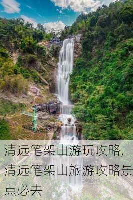 清远笔架山游玩攻略,清远笔架山旅游攻略景点必去