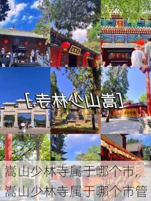 嵩山少林寺属于哪个市,嵩山少林寺属于哪个市管