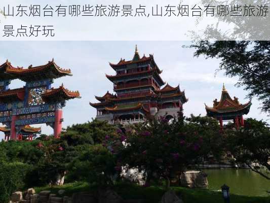 山东烟台有哪些旅游景点,山东烟台有哪些旅游景点好玩