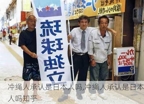 冲绳人承认是日本人吗,冲绳人承认是日本人吗知乎