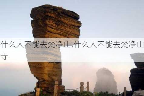 什么人不能去梵净山,什么人不能去梵净山寺