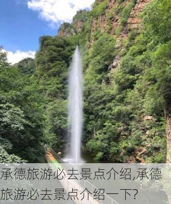 承德旅游必去景点介绍,承德旅游必去景点介绍一下?