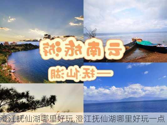 澄江抚仙湖哪里好玩,澄江抚仙湖哪里好玩一点