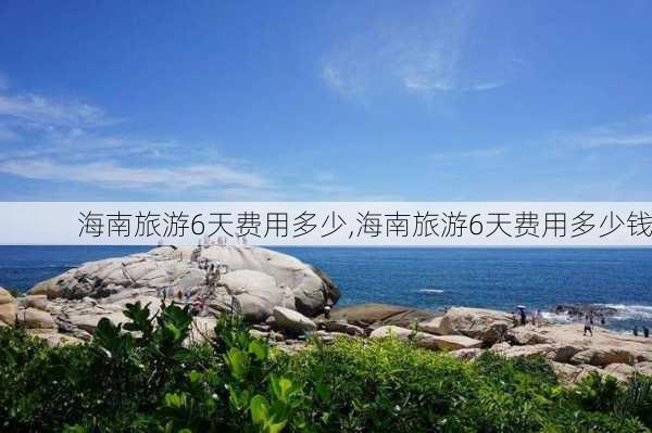 海南旅游6天费用多少,海南旅游6天费用多少钱