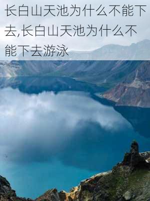 长白山天池为什么不能下去,长白山天池为什么不能下去游泳