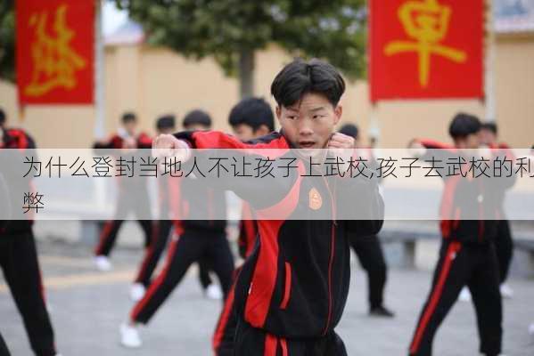 为什么登封当地人不让孩子上武校,孩子去武校的利弊