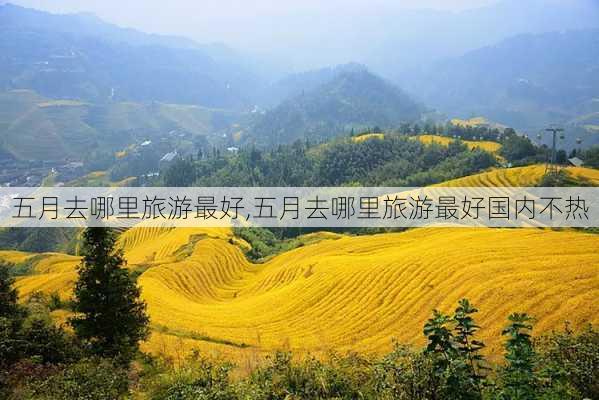 五月去哪里旅游最好,五月去哪里旅游最好国内不热