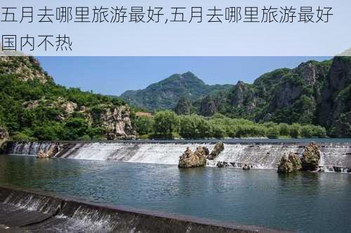 五月去哪里旅游最好,五月去哪里旅游最好国内不热