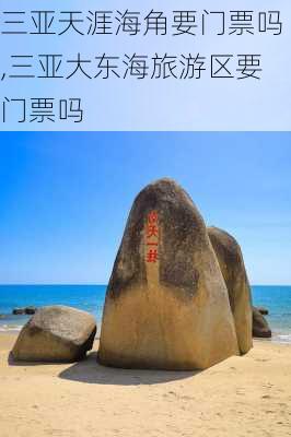 三亚天涯海角要门票吗,三亚大东海旅游区要门票吗