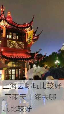 上海去哪玩比较好,下雨天上海去哪玩比较好