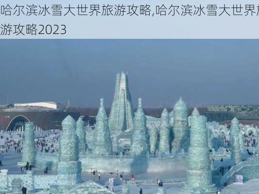 哈尔滨冰雪大世界旅游攻略,哈尔滨冰雪大世界旅游攻略2023