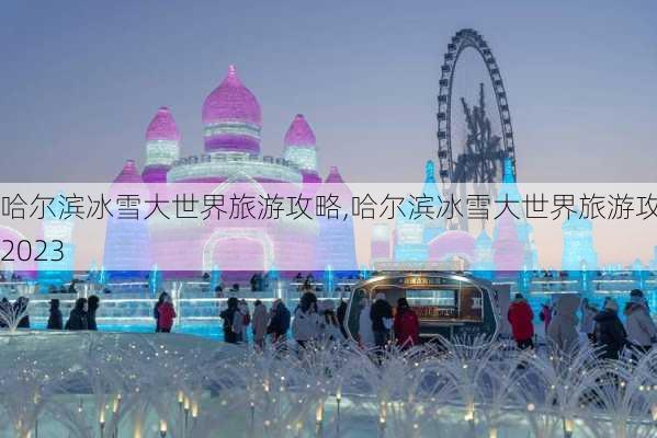 哈尔滨冰雪大世界旅游攻略,哈尔滨冰雪大世界旅游攻略2023