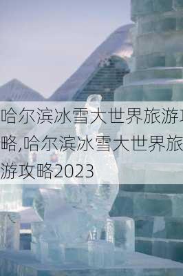 哈尔滨冰雪大世界旅游攻略,哈尔滨冰雪大世界旅游攻略2023