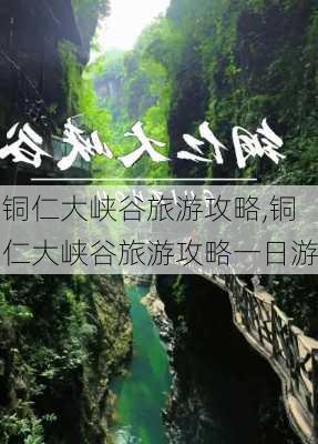 铜仁大峡谷旅游攻略,铜仁大峡谷旅游攻略一日游