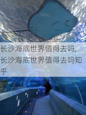 长沙海底世界值得去吗,长沙海底世界值得去吗知乎