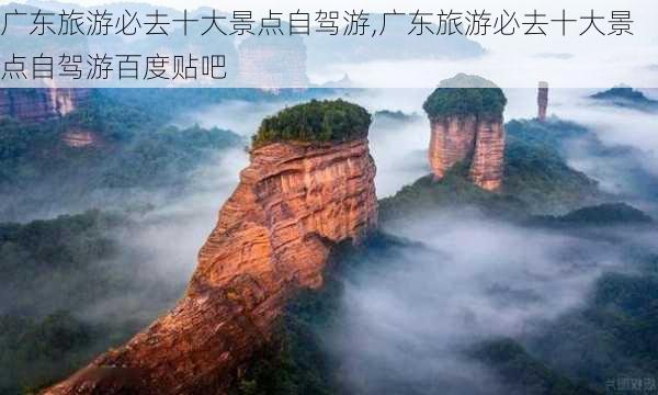 广东旅游必去十大景点自驾游,广东旅游必去十大景点自驾游百度贴吧