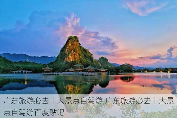 广东旅游必去十大景点自驾游,广东旅游必去十大景点自驾游百度贴吧