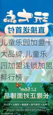 儿童乐园加盟十大品牌,儿童乐园加盟连锁加盟排行榜